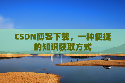 CSDN博客下载,一种便捷的知识获取方式